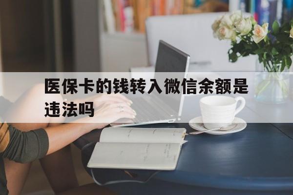 平湖最新的医保卡的钱转入微信余额是违法吗方法分享(平湖医保转入银行卡的钱可以花吗教程)